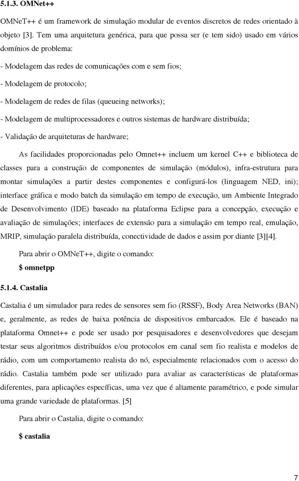 redes de filas (queueing networks); - Modelagem de multiprocessadores e outros sistemas de hardware distribuída; - Validação de arquiteturas de hardware; As facilidades proporcionadas pelo Omnet++