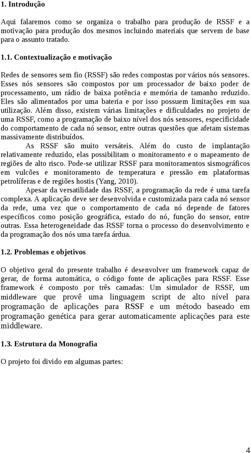 Eles são alimentados por uma bateria e por isso possuem limitações em sua utilização.