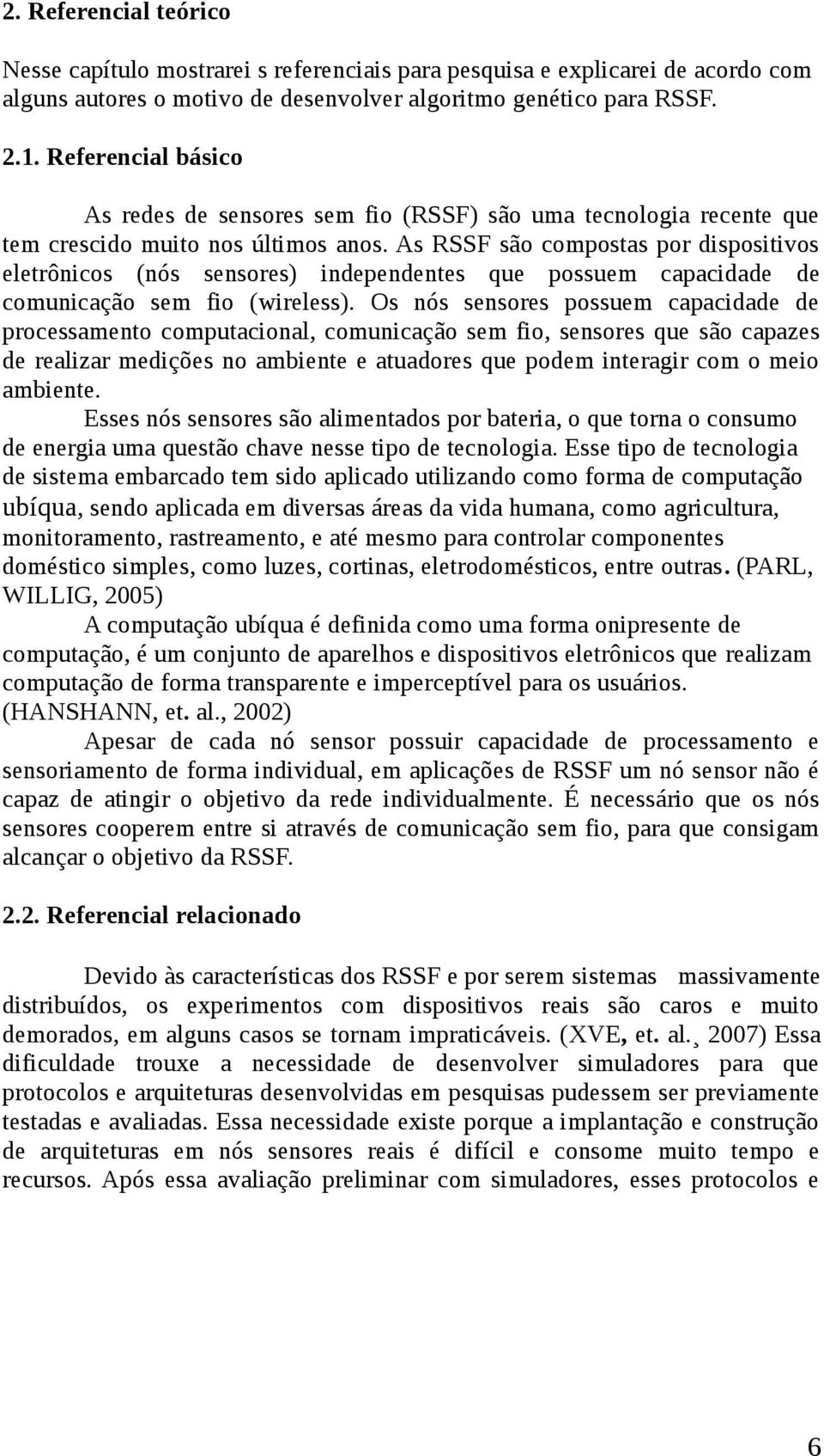 As RSSF são compostas por dispositivos eletrônicos (nós sensores) independentes que possuem capacidade de comunicação sem fio (wireless).