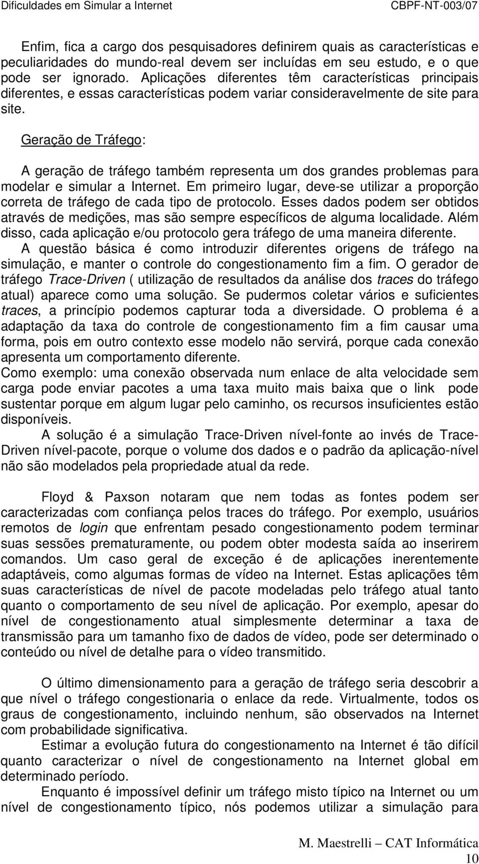 Geração de Tráfego: A geração de tráfego também representa um dos grandes problemas para modelar e simular a Internet.