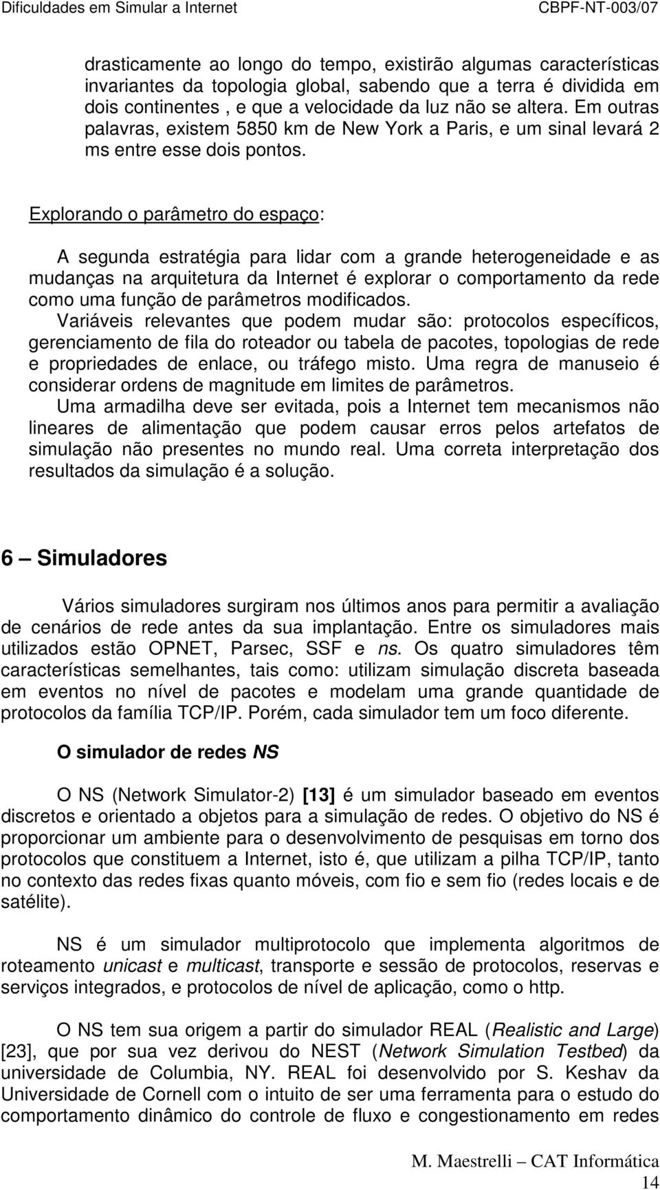 Explorando o parâmetro do espaço: A segunda estratégia para lidar com a grande heterogeneidade e as mudanças na arquitetura da Internet é explorar o comportamento da rede como uma função de