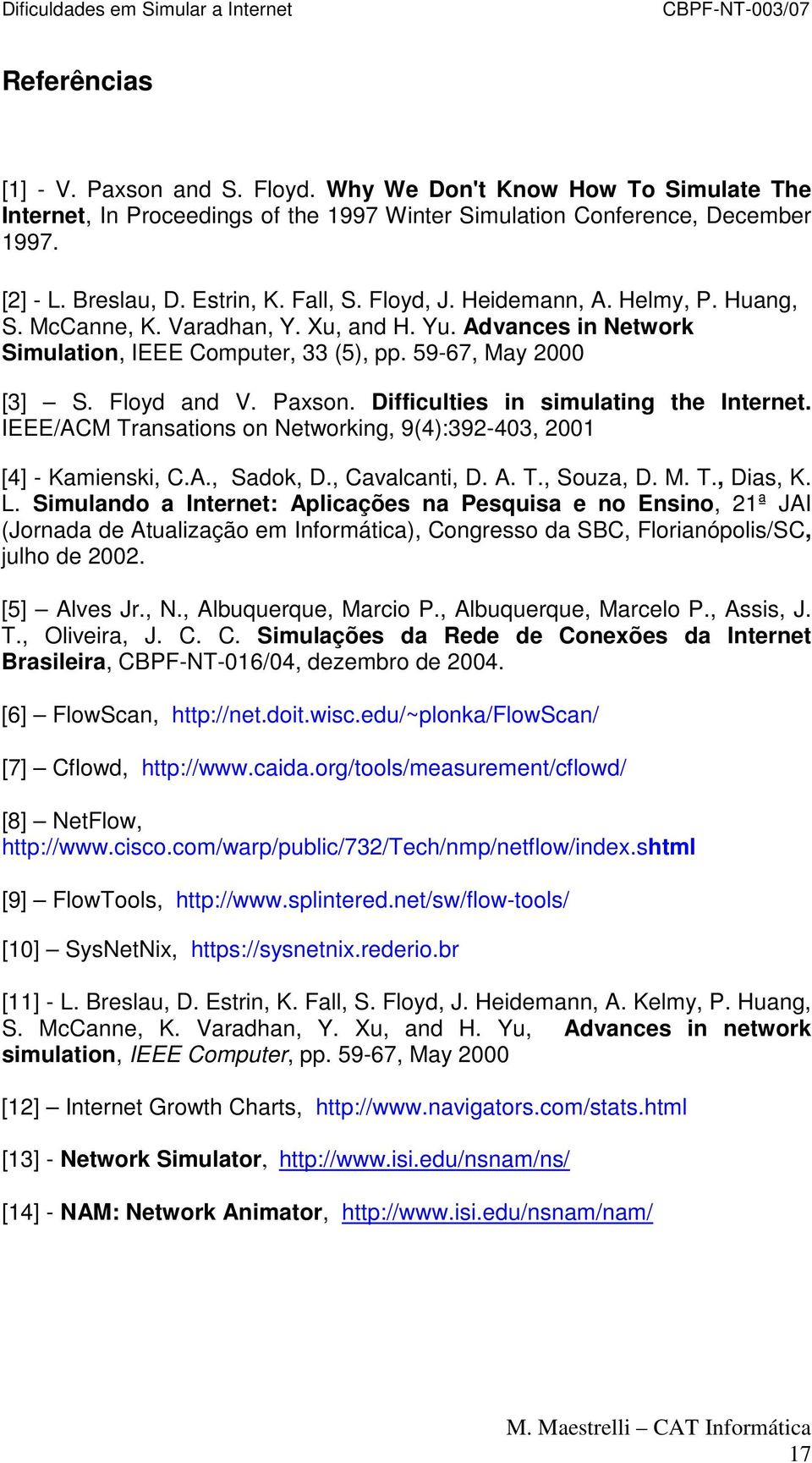 Difficulties in simulating the Internet. IEEE/ACM Transations on Networking, 9(4):392-403, 2001 [4] - Kamienski, C.A., Sadok, D., Cavalcanti, D. A. T., Souza, D. M. T., Dias, K. L.