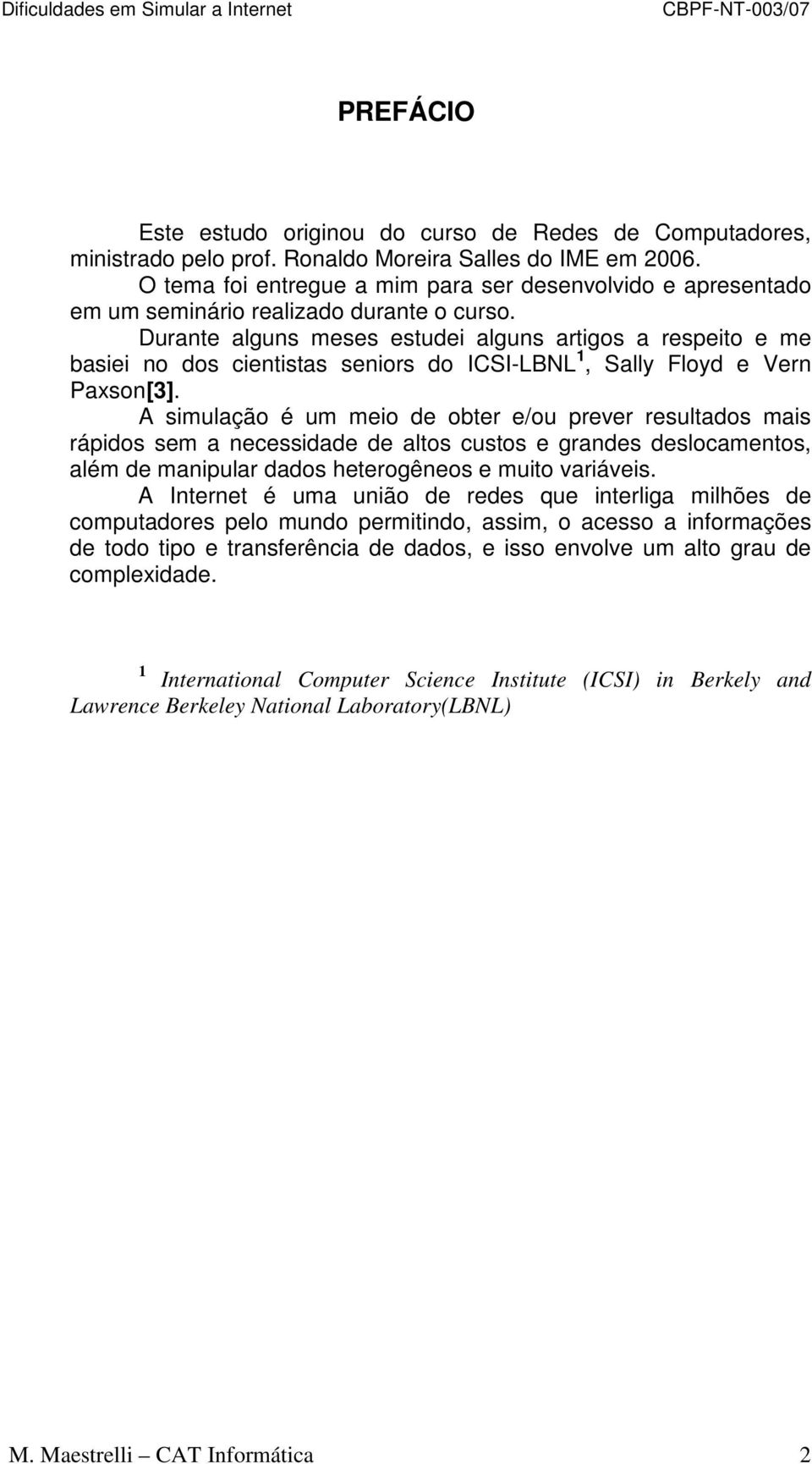 Durante alguns meses estudei alguns artigos a respeito e me basiei no dos cientistas seniors do ICSI-LBNL 1, Sally Floyd e Vern Paxson[3].