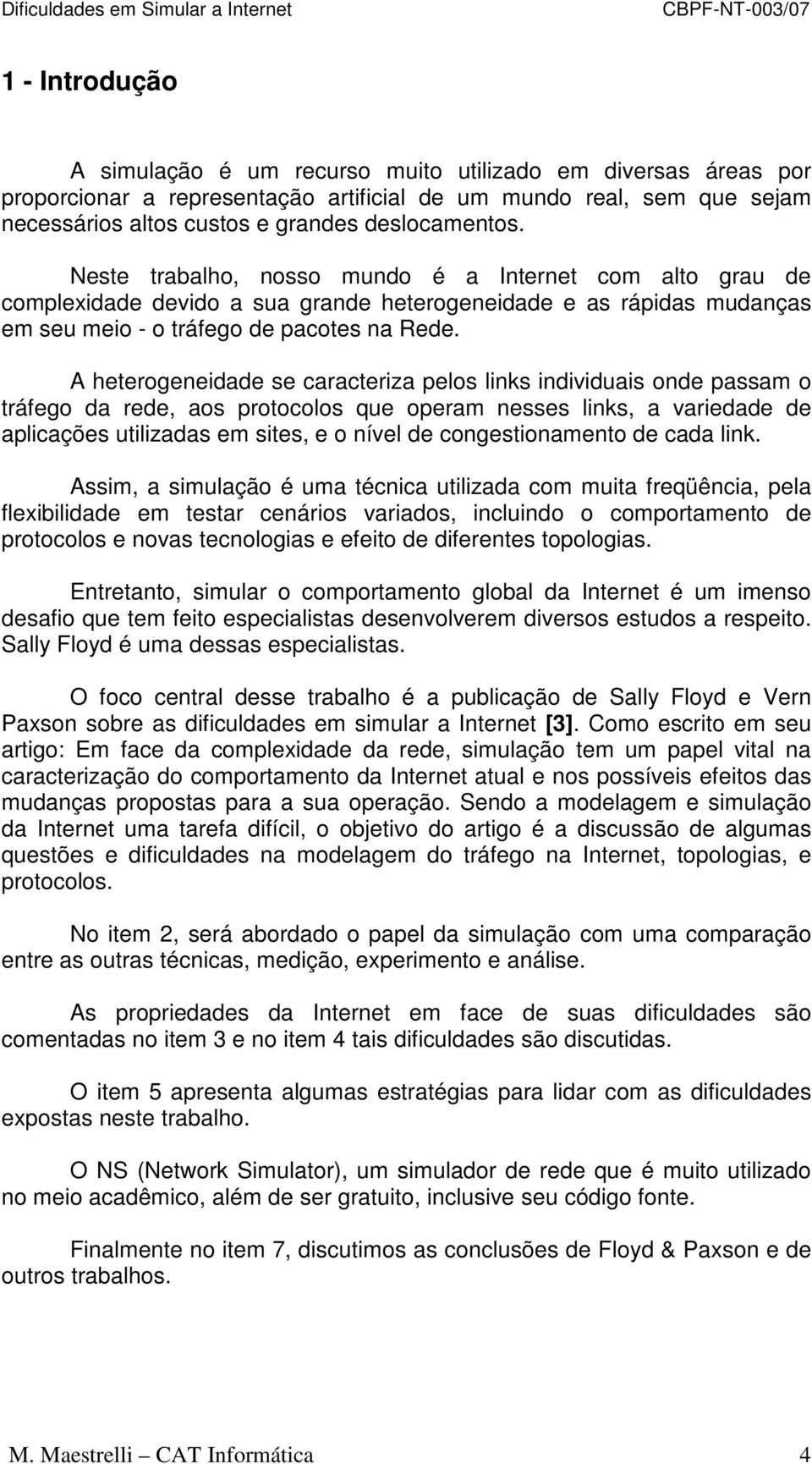 A heterogeneidade se caracteriza pelos links individuais onde passam o tráfego da rede, aos protocolos que operam nesses links, a variedade de aplicações utilizadas em sites, e o nível de