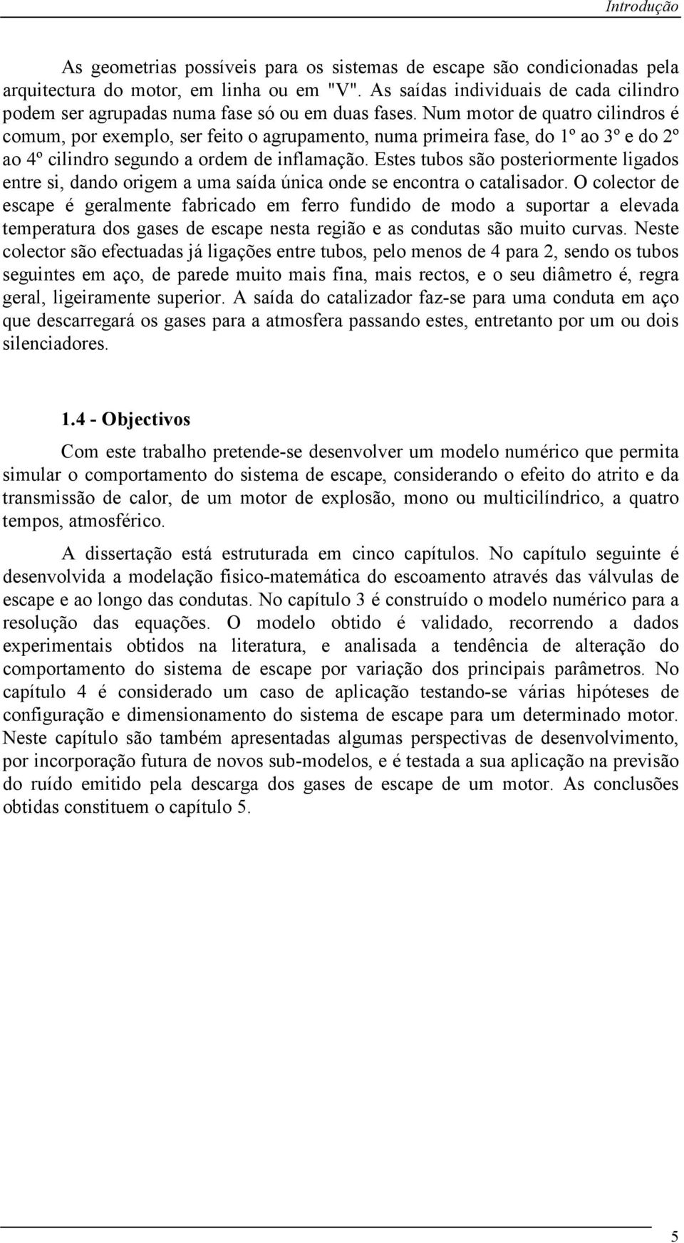 Num motor de quatro cilindros é comum, or exemlo, ser feito o agruamento, numa rimeira fase, do º ao 3º e do º ao 4º cilindro segundo a ordem de inflamação.