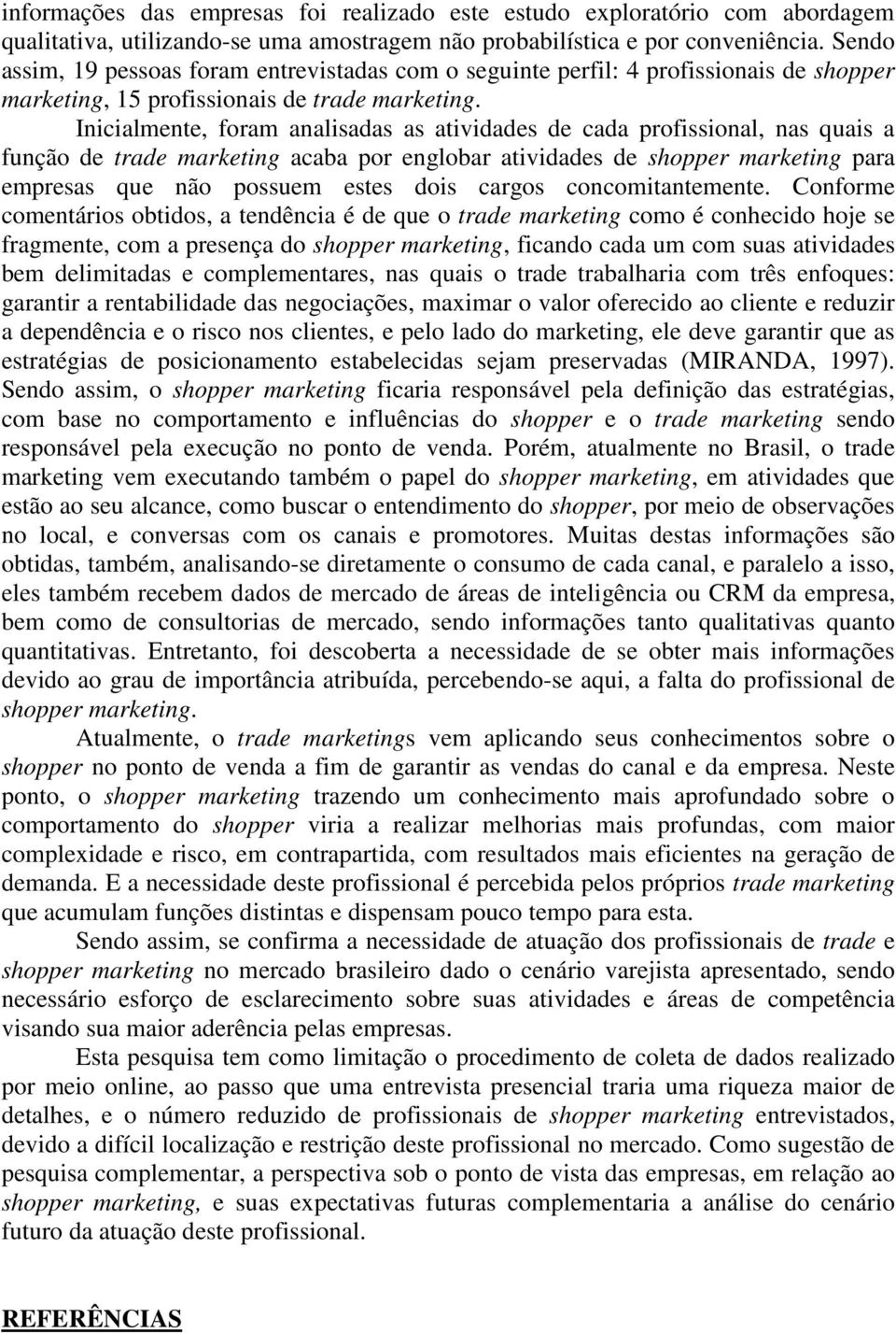 Inicialmente, foram analisadas as atividades de cada profissional, nas quais a função de trade marketing acaba por englobar atividades de shopper marketing para empresas que não possuem estes dois