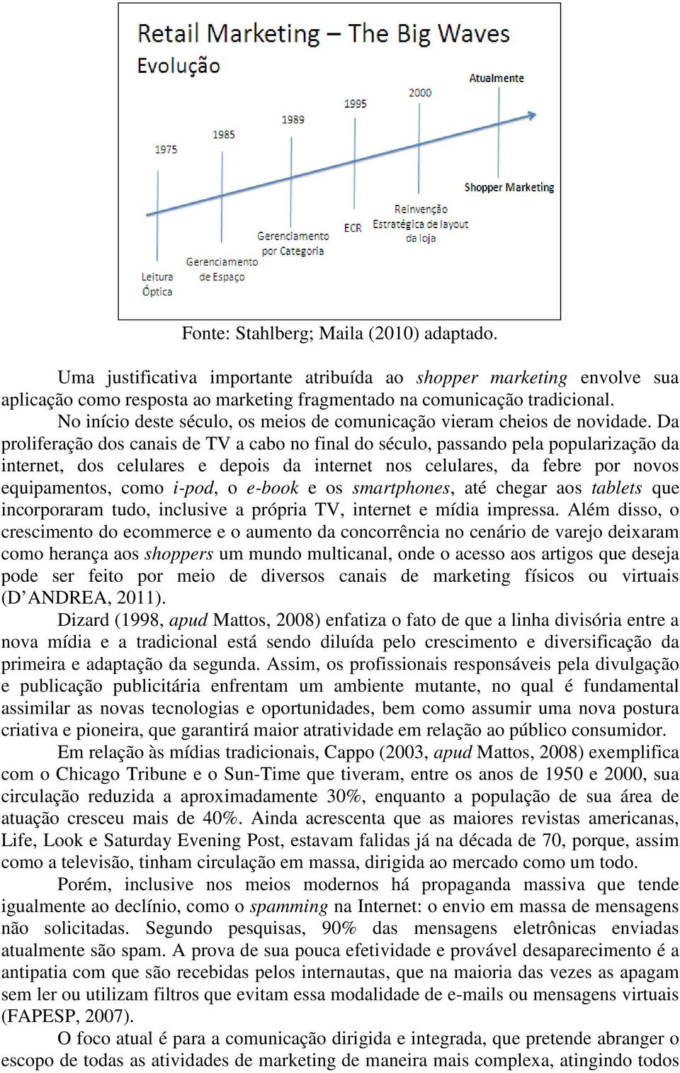 Da proliferação dos canais de TV a cabo no final do século, passando pela popularização da internet, dos celulares e depois da internet nos celulares, da febre por novos equipamentos, como i-pod, o