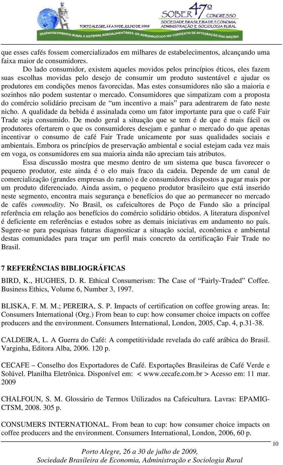 favorecidas. Mas estes consumidores não são a maioria e sozinhos não podem sustentar o mercado.