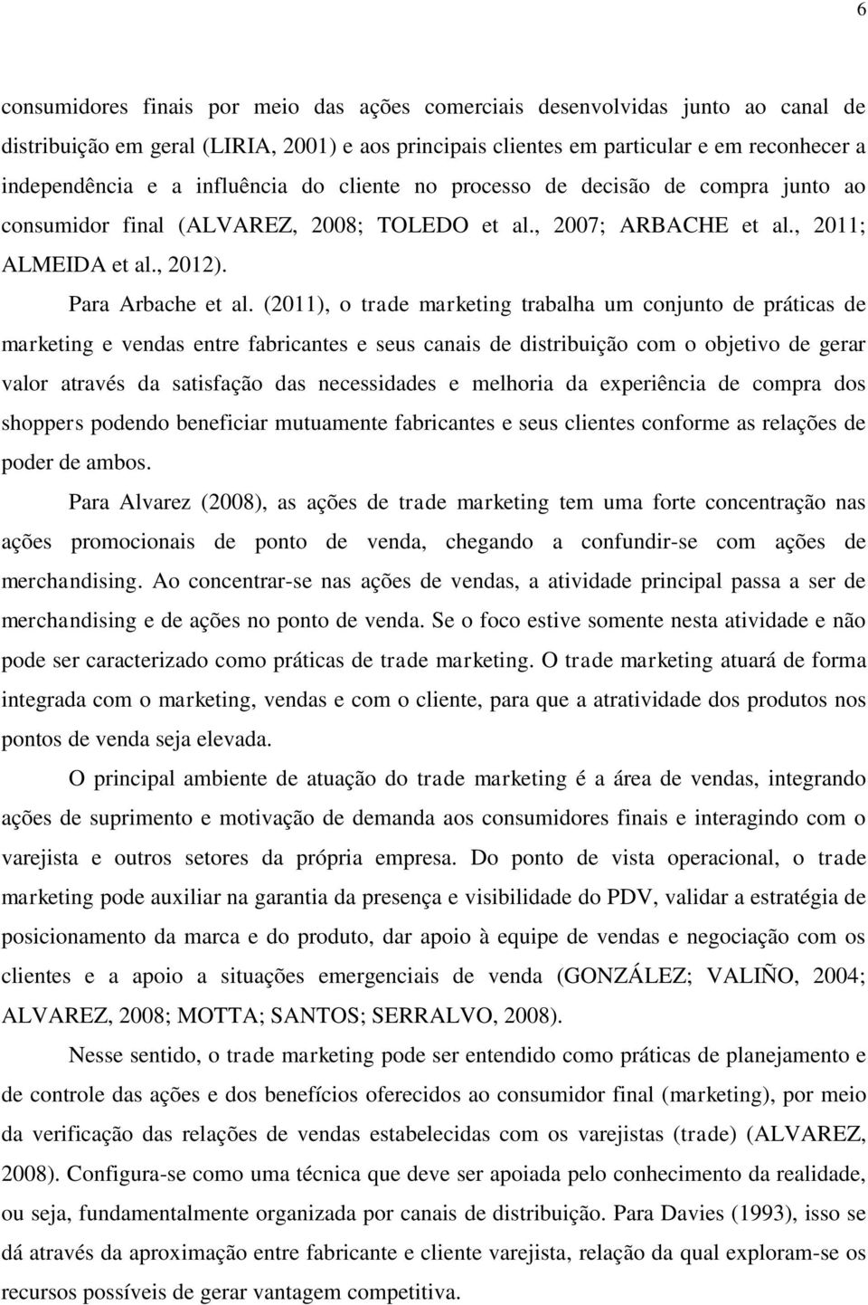 (2011), o trade marketing trabalha um conjunto de práticas de marketing e vendas entre fabricantes e seus canais de distribuição com o objetivo de gerar valor através da satisfação das necessidades e