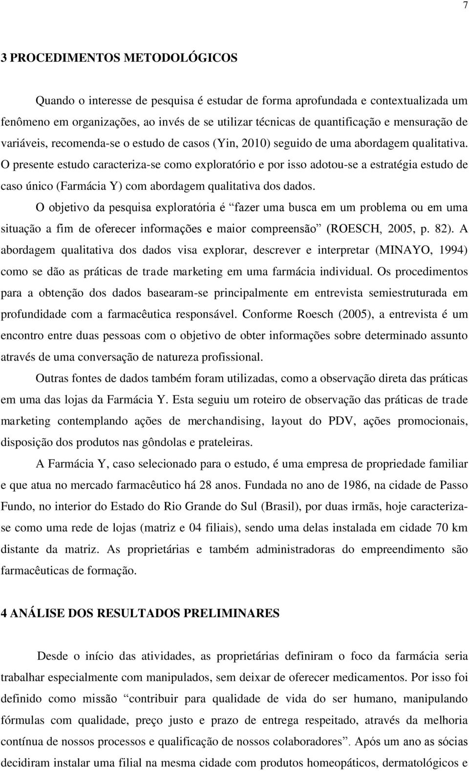 O presente estudo caracteriza-se como exploratório e por isso adotou-se a estratégia estudo de caso único (Farmácia Y) com abordagem qualitativa dos dados.