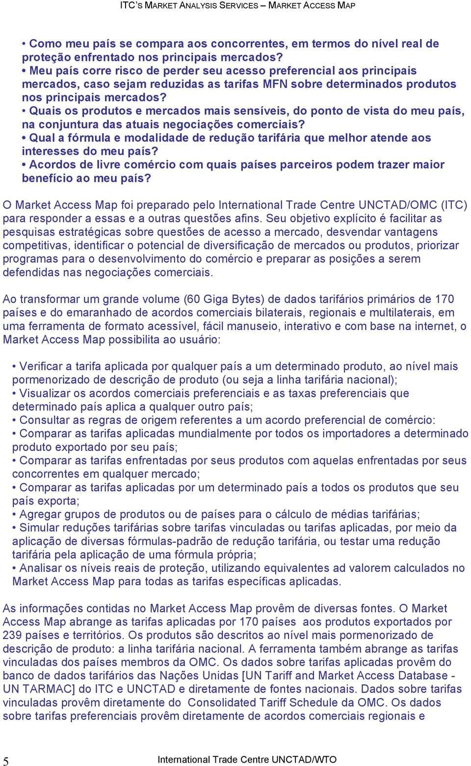 Quais os produtos e mercados mais sensíveis, do ponto de vista do meu país, na conjuntura das atuais negociações comerciais?