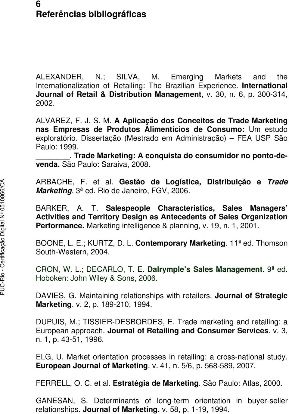 Dissertação (Mestrado em Administração) FEA USP São Paulo: 1999.. Trade Marketing: A conquista do consumidor no ponto-devenda. São Paulo: Saraiva, 2008. ARBACHE, F. et al.