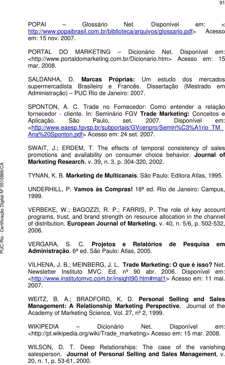 Dissertação (Mestrado em Administração) PUC Rio de Janeiro: 2007. SPONTON, A. C. Trade no Fornecedor: Como entender a relação fornecedor - cliente.