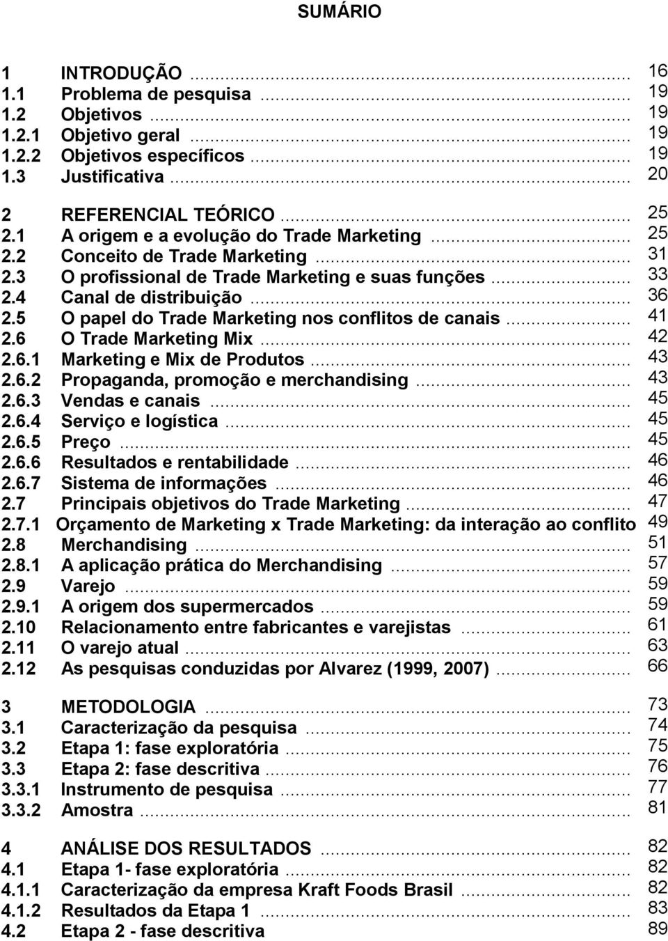 .. 2.6 O Trade Marketing Mix... 2.6.1 Marketing e Mix de Produtos... 2.6.2 Propaganda, promoção e merchandising... 2.6.3 Vendas e canais... 2.6.4 Serviço e logística... 2.6.5 Preço... 2.6.6 Resultados e rentabilidade.