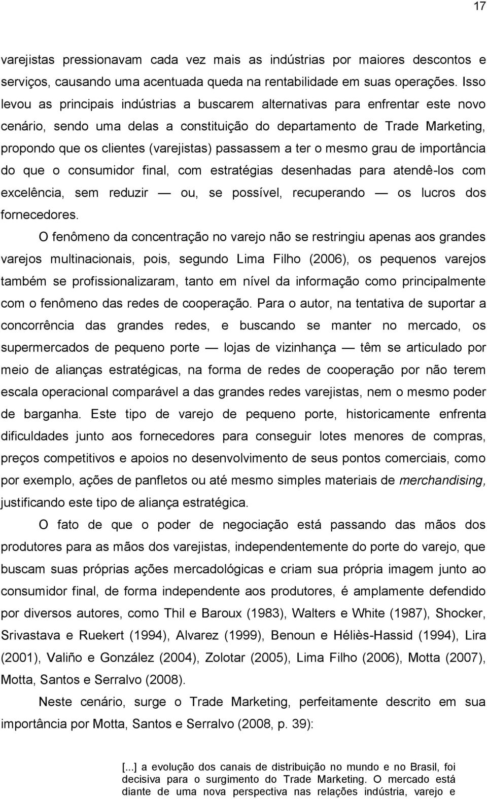 passassem a ter o mesmo grau de importância do que o consumidor final, com estratégias desenhadas para atendê-los com excelência, sem reduzir ou, se possível, recuperando os lucros dos fornecedores.