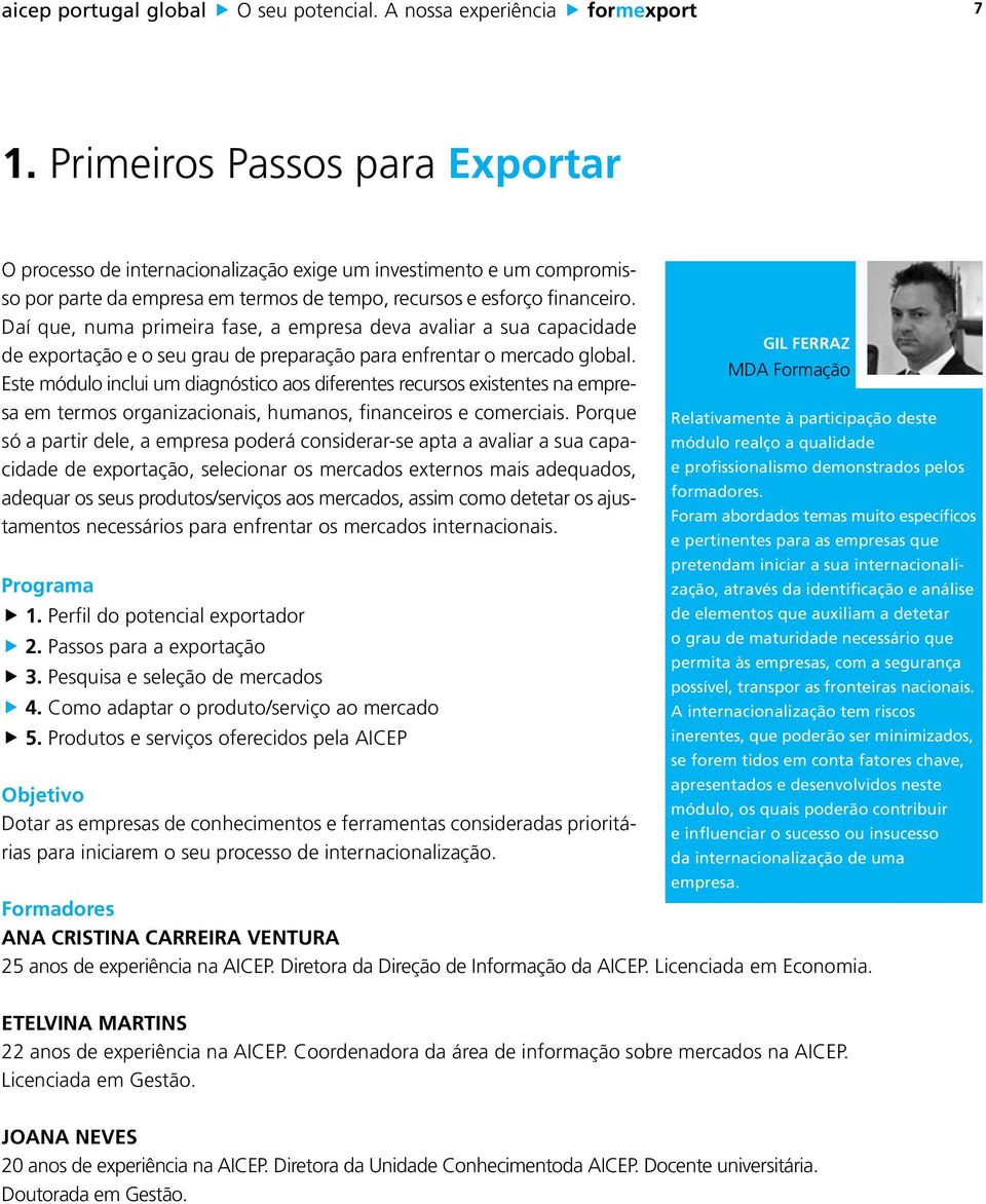 Daí que, numa primeira fase, a empresa deva avaliar a sua capacidade de exportação e o seu grau de preparação para enfrentar o mercado global.