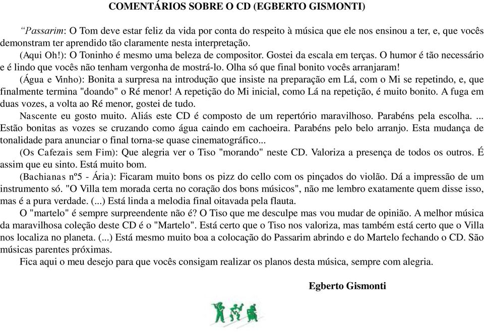 Olha só que final bonito vocês arranjaram! (Água e Vinho): Bonita a surpresa na introdução que insiste na preparação em Lá, com o Mi se repetindo, e, que finalmente termina "doando" o Ré menor!