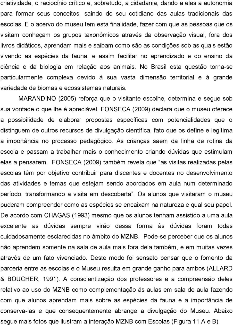 são as condições sob as quais estão vivendo as espécies da fauna, e assim facilitar no aprendizado e do ensino da ciência e da biologia em relação aos animais.