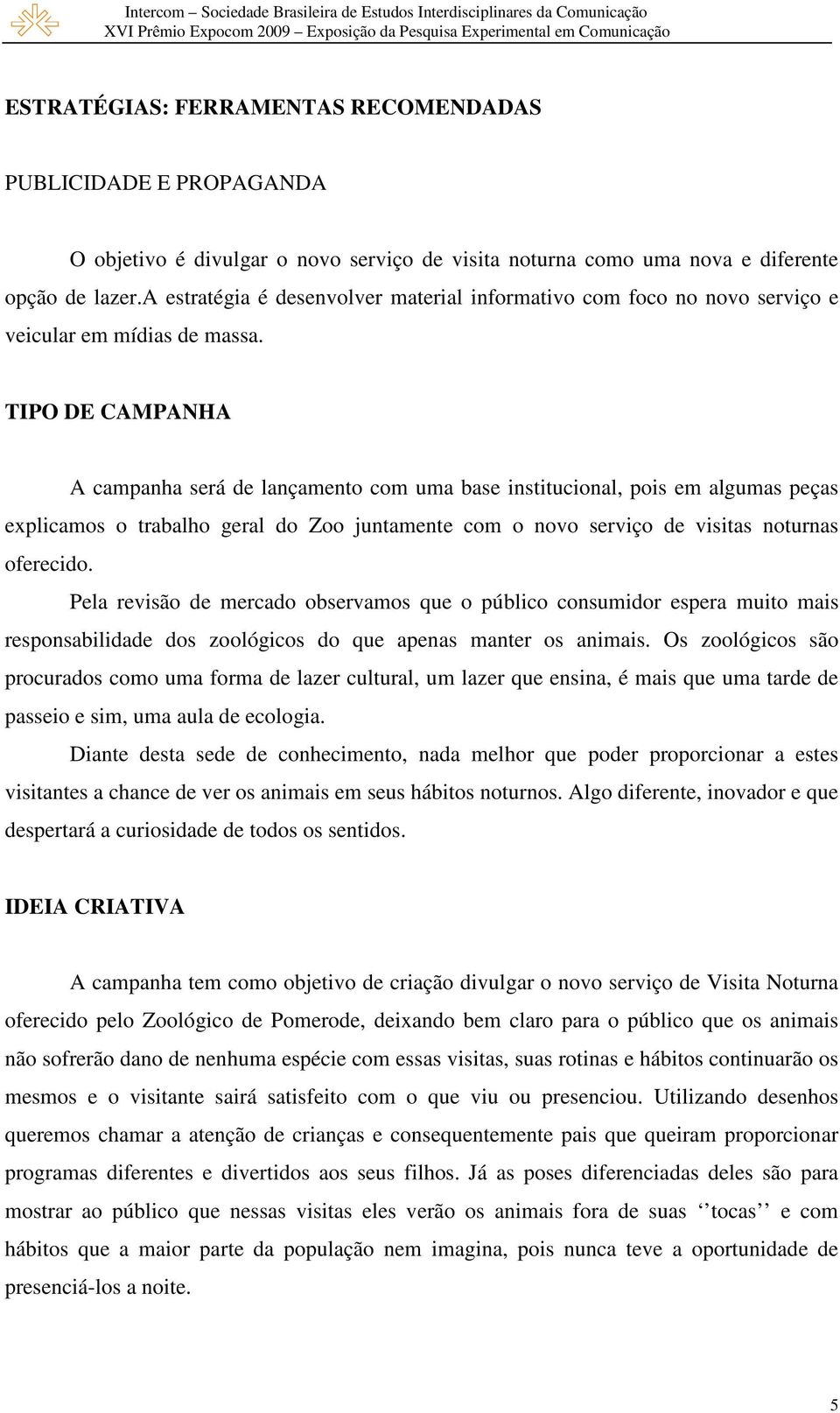 TIPO DE CAMPANHA A campanha será de lançamento com uma base institucional, pois em algumas peças explicamos o trabalho geral do Zoo juntamente com o novo serviço de visitas noturnas oferecido.