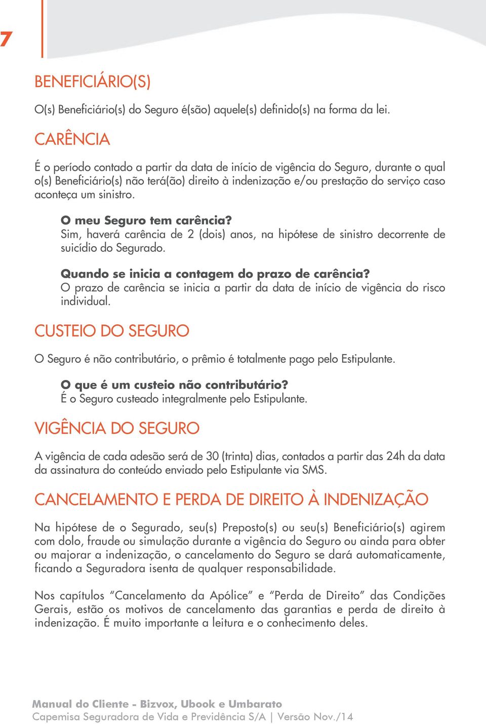 sinistro. O meu Seguro tem carência? Sim, haverá carência de 2 (dois) anos, na hipótese de sinistro decorrente de suicídio do Segurado. Quando se inicia a contagem do prazo de carência?