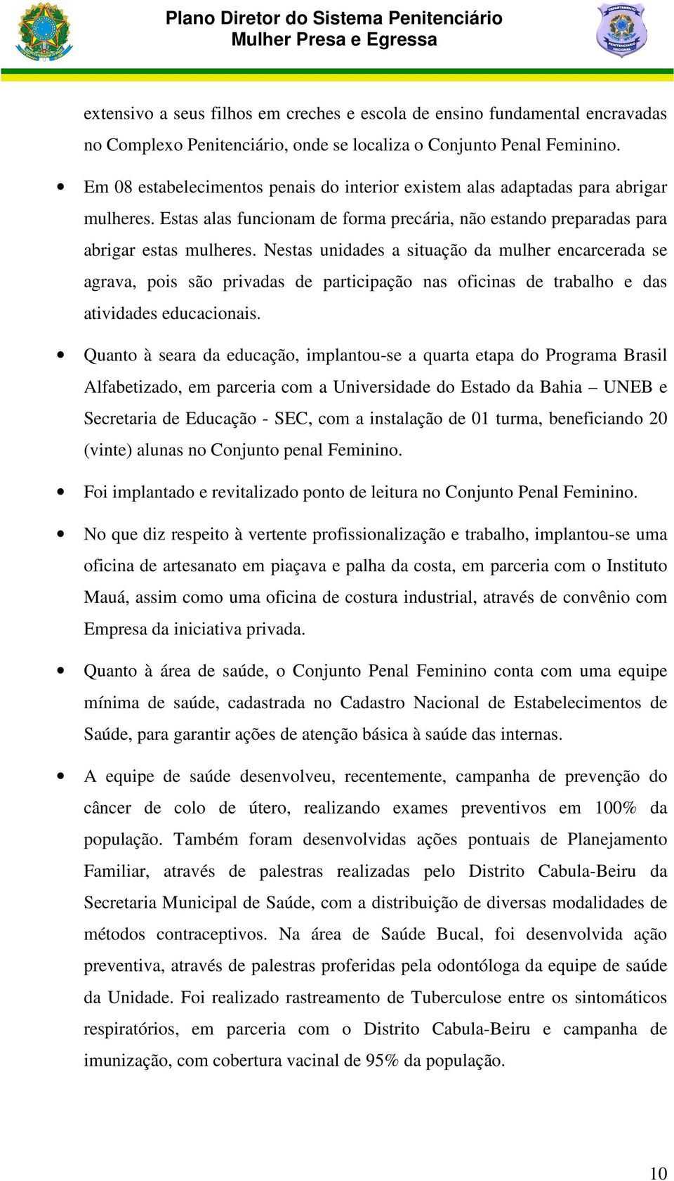 Nestas unidades a situação da mulher encarcerada se agrava, pois são privadas de participação nas oficinas de trabalho e das atividades educacionais.