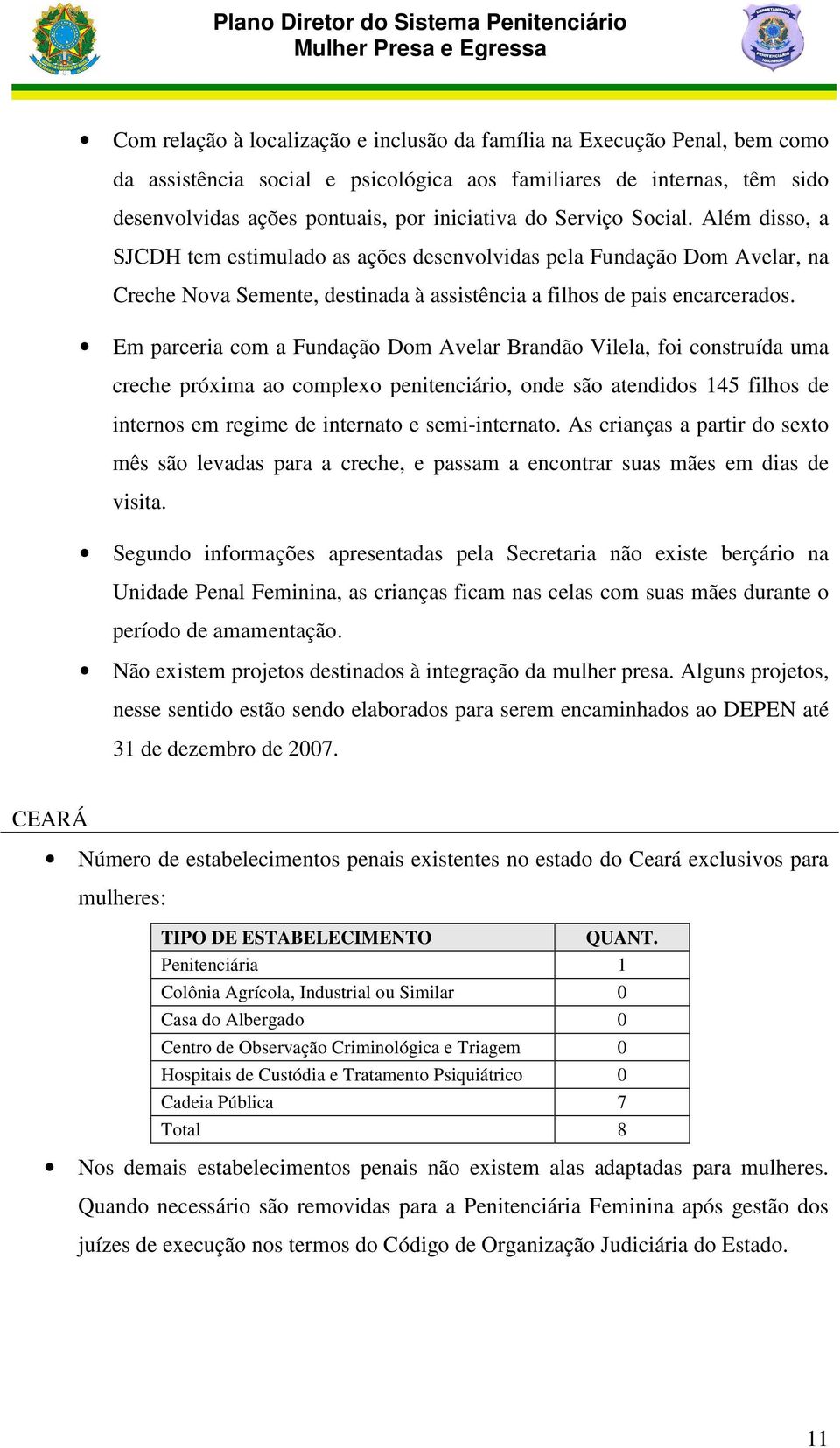 Em parceria com a Fundação Dom Avelar Brandão Vilela, foi construída uma creche próxima ao complexo penitenciário, onde são atendidos 145 filhos de internos em regime de internato e semi-internato.