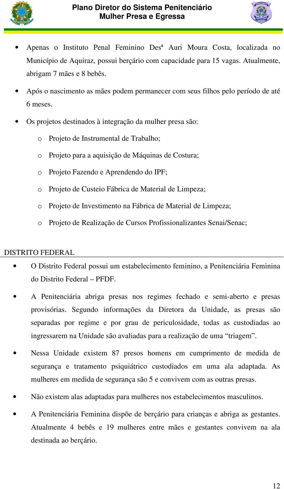 Os projetos destinados à integração da mulher presa são: o Projeto de Instrumental de Trabalho; o Projeto para a aquisição de Máquinas de Costura; o Projeto Fazendo e Aprendendo do IPF; o Projeto de