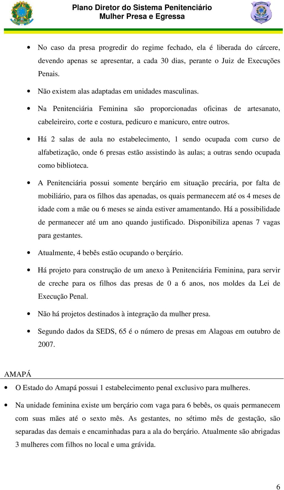 Há 2 salas de aula no estabelecimento, 1 sendo ocupada com curso de alfabetização, onde 6 presas estão assistindo às aulas; a outras sendo ocupada como biblioteca.