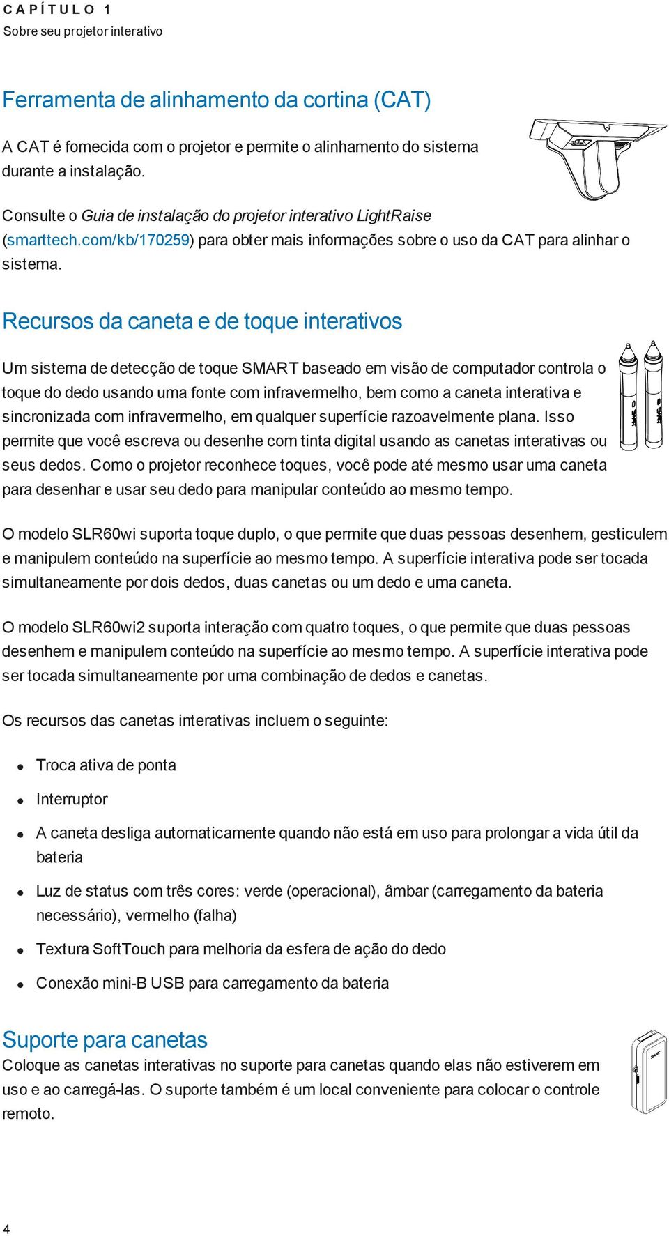 Recursos da caneta e de toque interativos Um sistema de detecção de toque SMART baseado em visão de computador controla o toque do dedo usando uma fonte com infravermelho, bem como a caneta