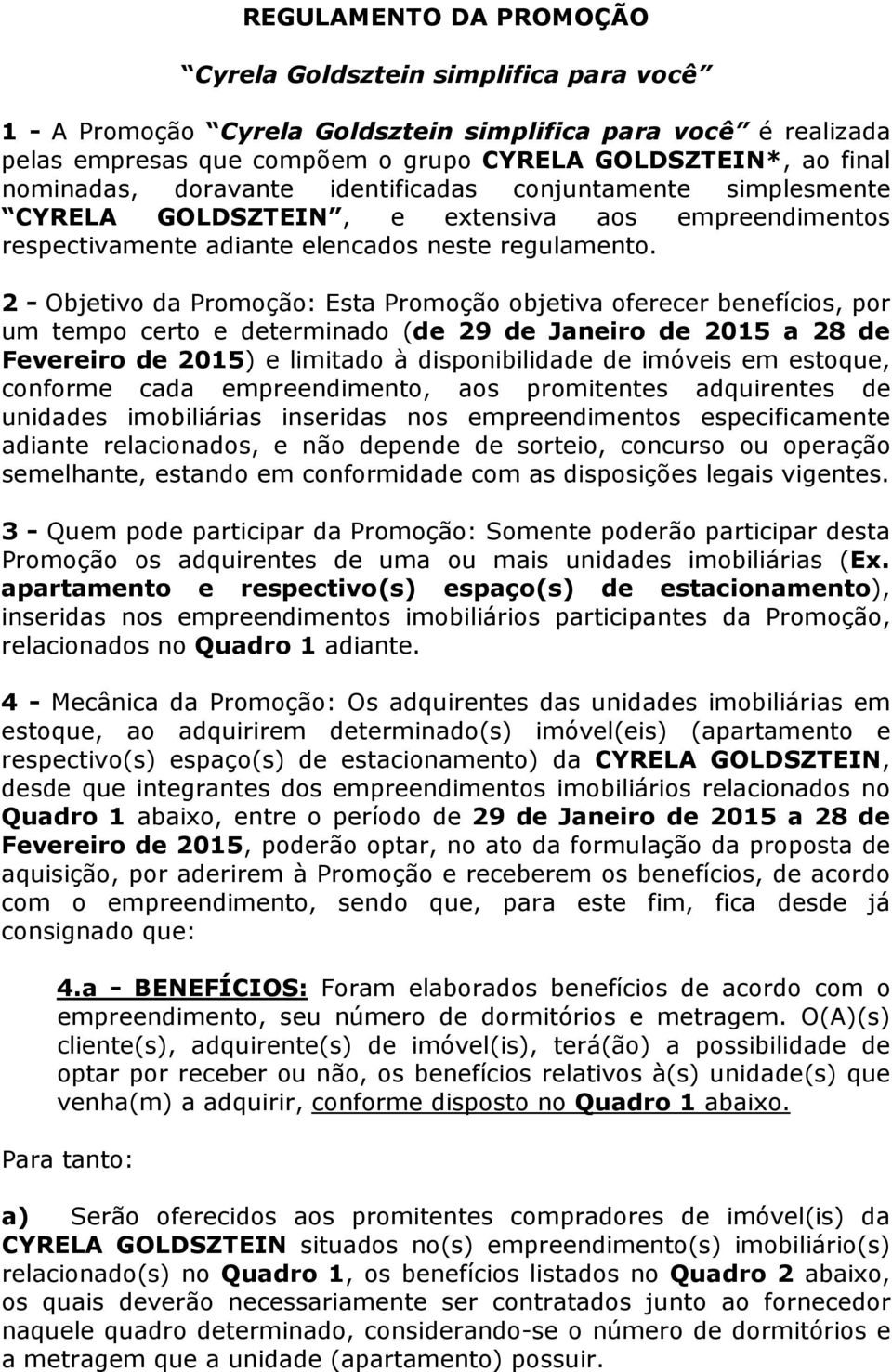 2 - Objetivo da Promoção: Esta Promoção objetiva oferecer benefícios, por um tempo certo e determinado (de 29 de Janeiro de 2015 a 28 de Fevereiro de 2015) e limitado à disponibilidade de imóveis em