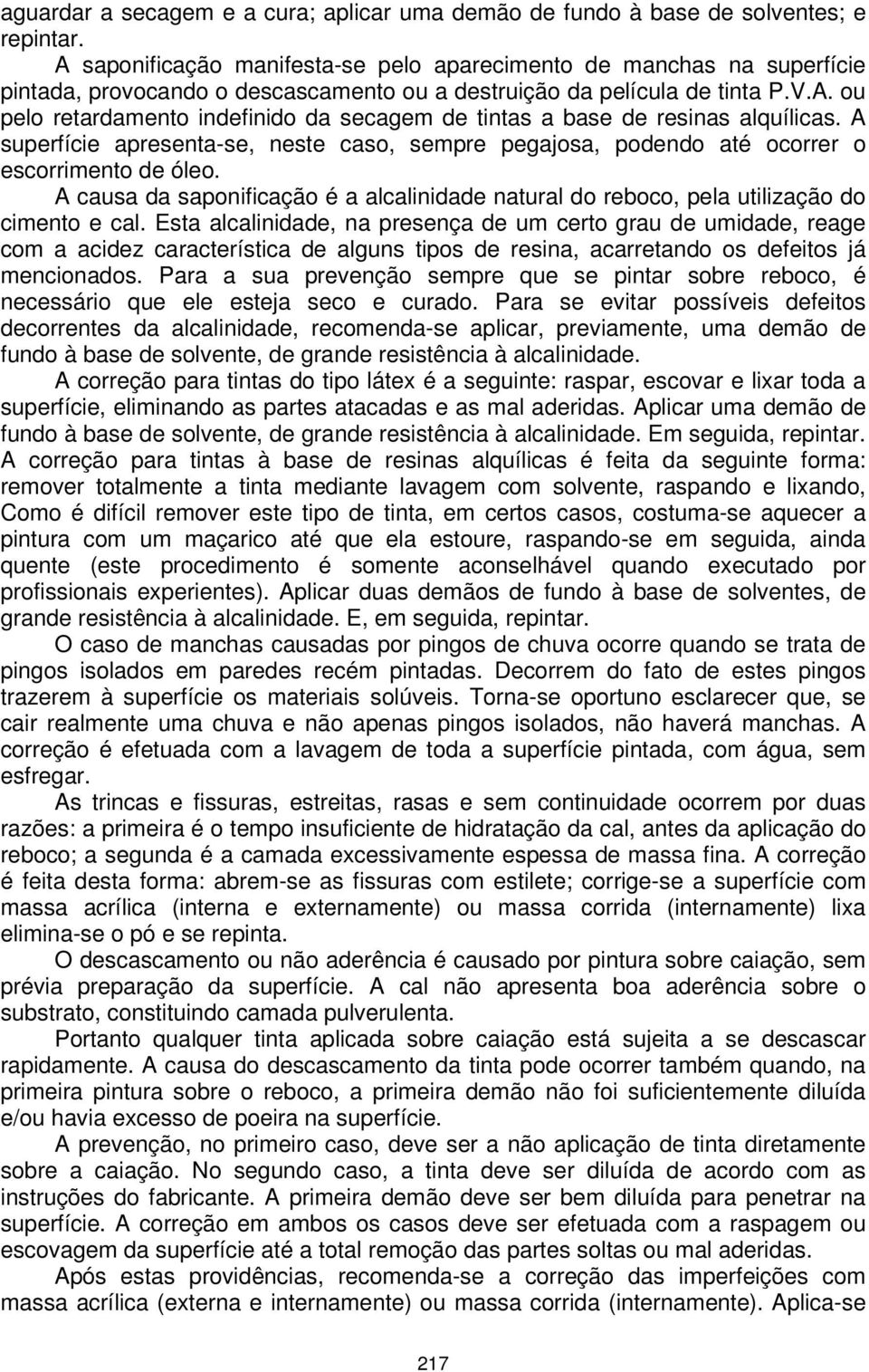 A superfície apresenta-se, neste caso, sempre pegajosa, podendo até ocorrer o escorrimento de óleo. A causa da saponificação é a alcalinidade natural do reboco, pela utilização do cimento e cal.