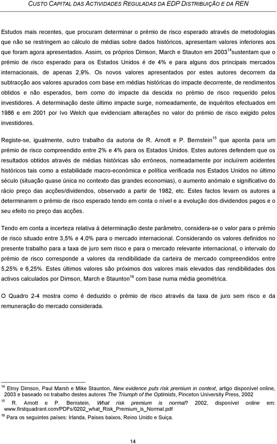 Assim, os próprios Dimson, March e Stauton em 2003 14 sustentam que o prémio de risco esperado para os Estados Unidos é de 4% e para alguns dos principais mercados internacionais, de apenas 2,9%.