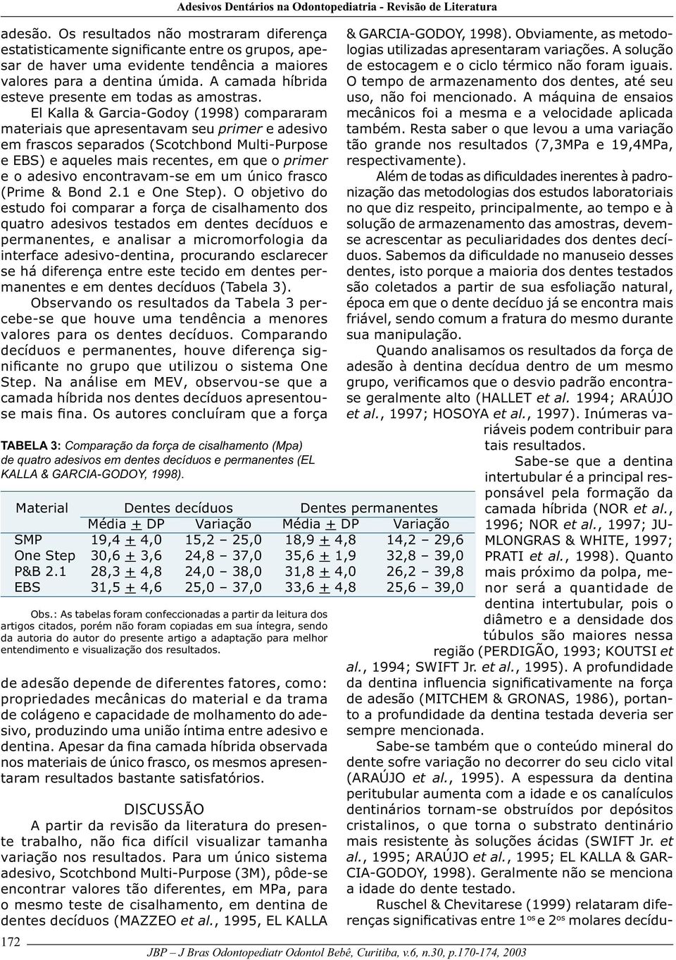 El Kalla & Garcia-Godoy (1998) compararam materiais que apresentavam seu primer e adesivo em frascos separados (Scotchbond Multi-Purpose e EBS) e aqueles mais recentes, em que o primer e o adesivo