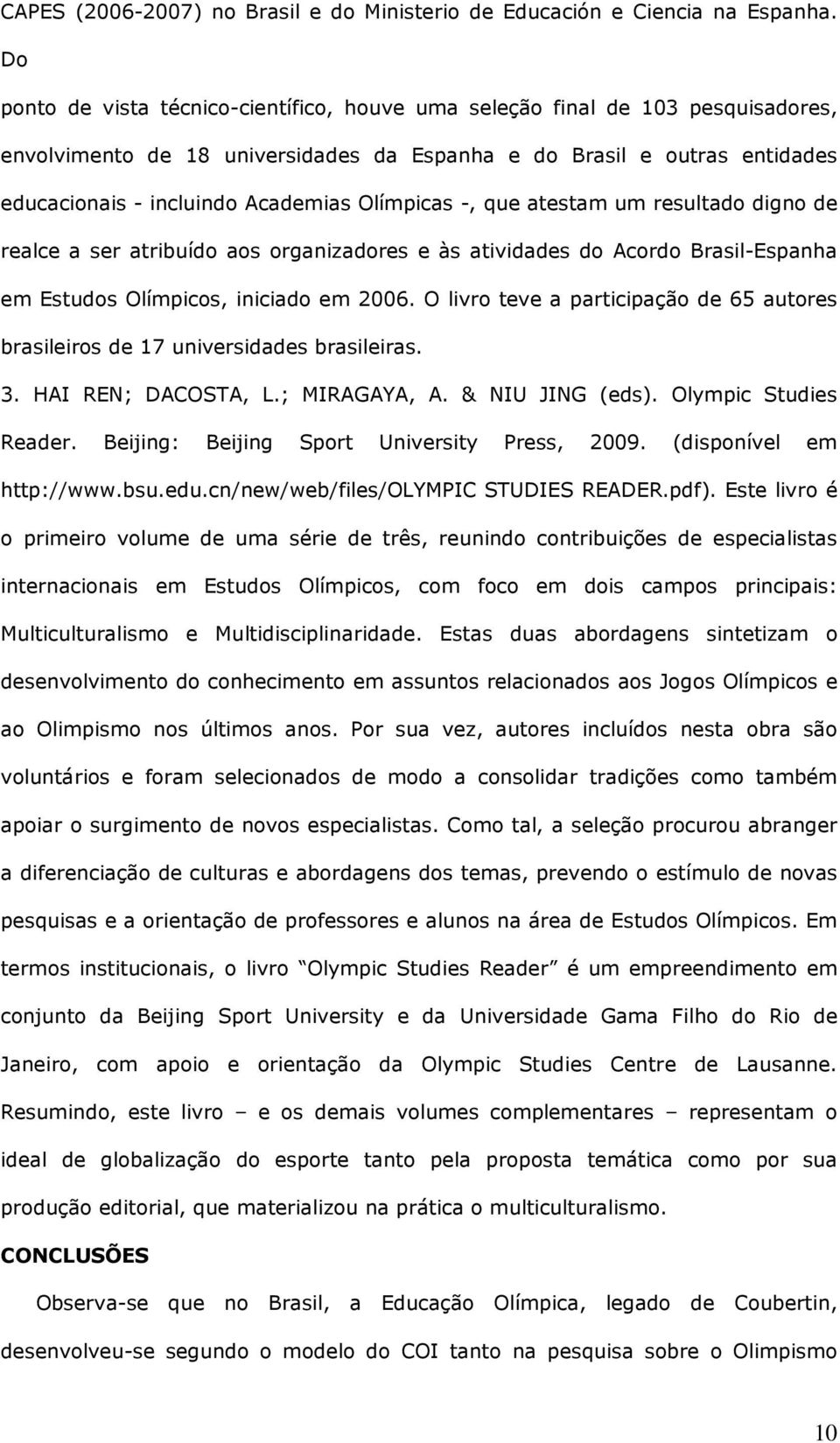 Olímpicas -, que atestam um resultado digno de realce a ser atribuído aos organizadores e às atividades do Acordo Brasil-Espanha em Estudos Olímpicos, iniciado em 2006.