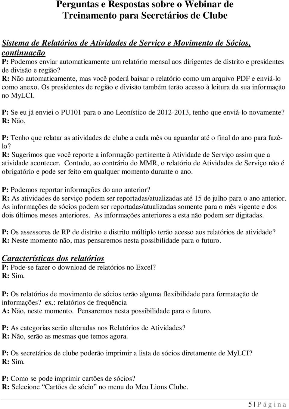 P: Se eu já enviei o PU101 para o ano Leonístico de 2012-2013, tenho que enviá-lo novamente? R: Não. P: Tenho que relatar as atividades de clube a cada mês ou aguardar até o final do ano para fazêlo?