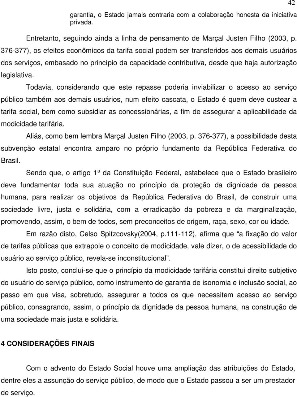 Todavia, considerando que este repasse poderia inviabilizar o acesso ao serviço público também aos demais usuários, num efeito cascata, o Estado é quem deve custear a tarifa social, bem como