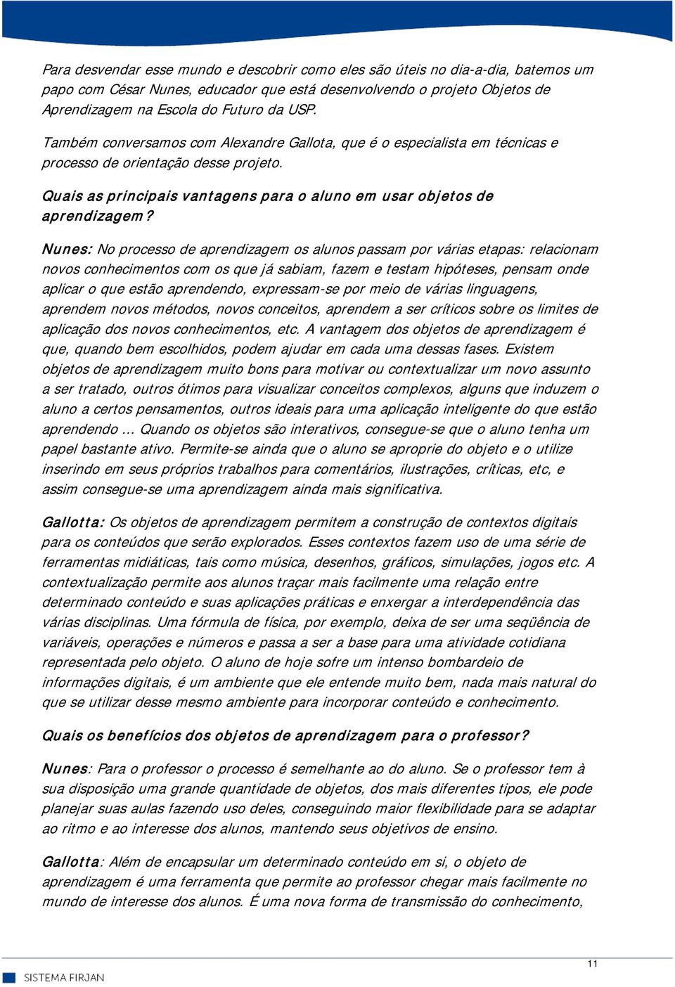 Nunes: No processo de aprendizagem os alunos passam por várias etapas: relacionam novos conhecimentos com os que já sabiam, fazem e testam hipóteses, pensam onde aplicar o que estão aprendendo,