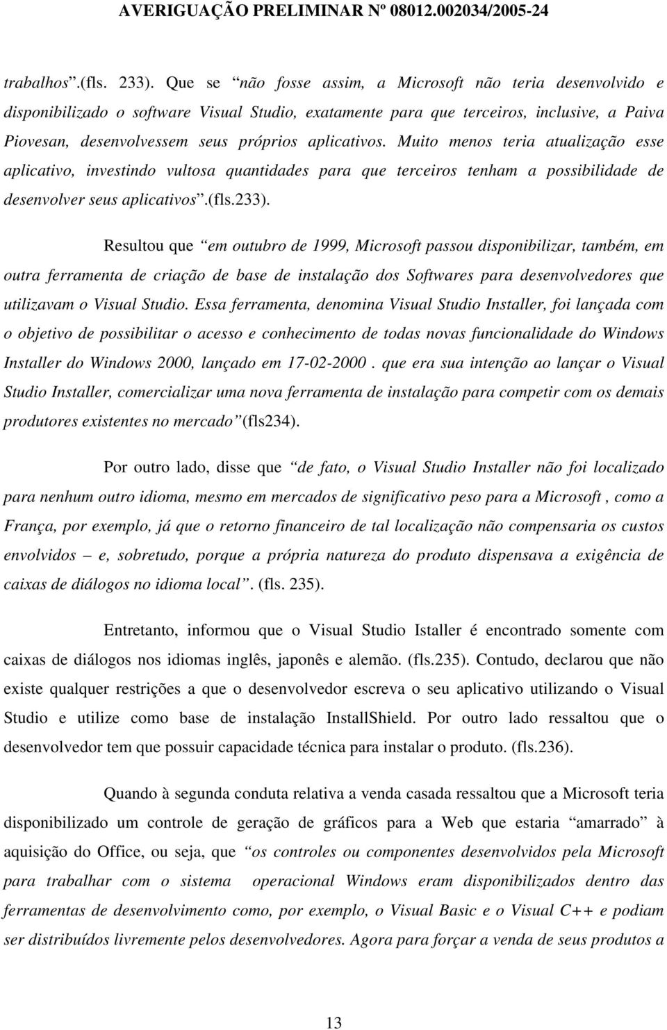 aplicativos. Muito menos teria atualização esse aplicativo, investindo vultosa quantidades para que terceiros tenham a possibilidade de desenvolver seus aplicativos.(fls.233).