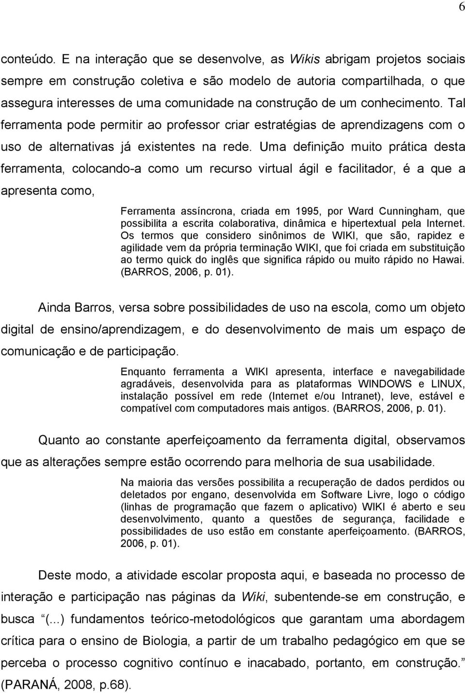 um conhecimento. Tal ferramenta pode permitir ao professor criar estratégias de aprendizagens com o uso de alternativas já existentes na rede.