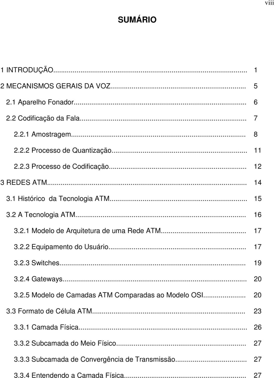 .. 17 3.2.2 Equipamento do Usuário... 17 3.2.3 Switches... 19 3.2.4 Gateways... 20 3.2.5 Modelo de Camadas ATM Comparadas ao Modelo OSI... 20 3.3 Formato de Célula ATM.