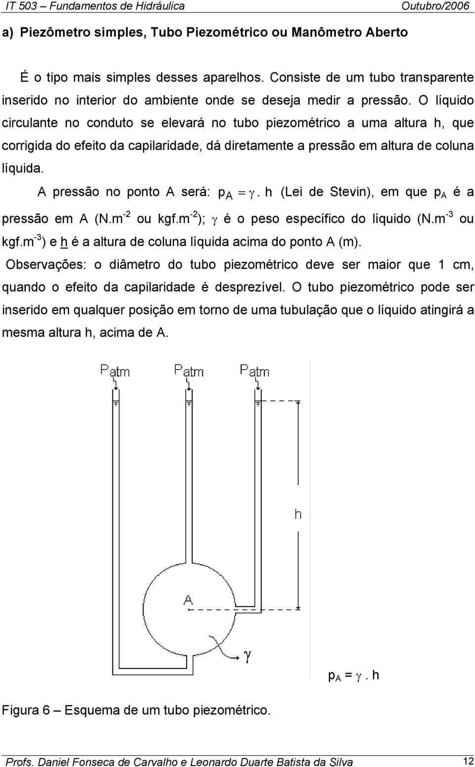 A pressão no ponto A será: pa = γ. h (Lei de Stevin), em que p A é a pressão em A (N.m - ou kgf.m - ); γ é o peso específico do líquido (N.m -3 ou kgf.