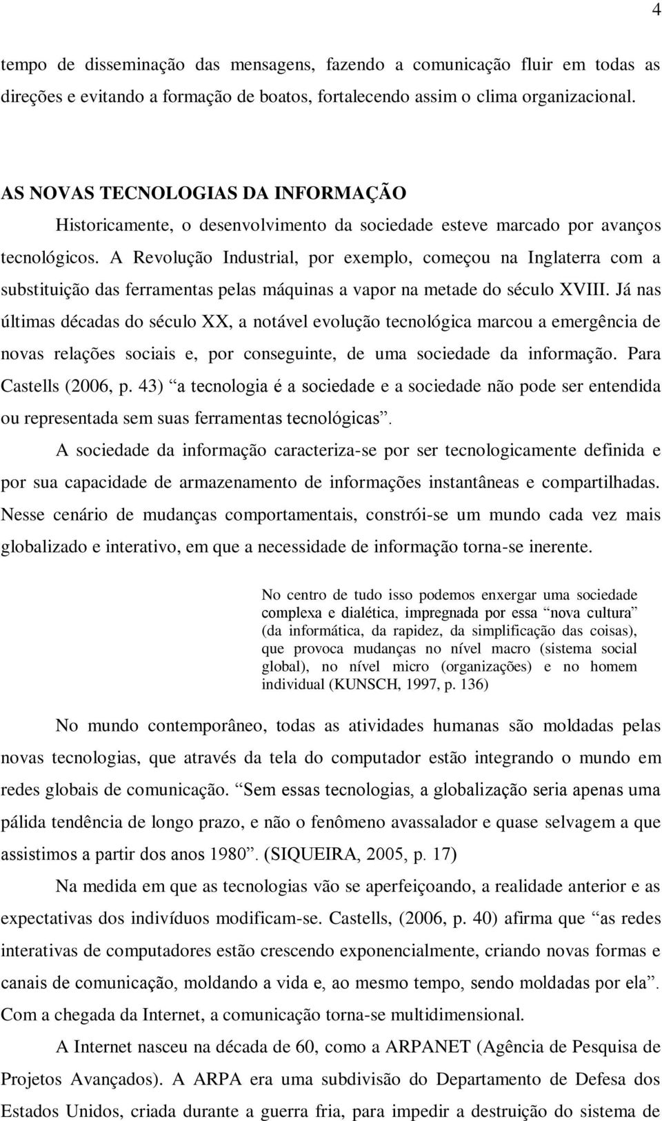 A Revolução Industrial, por exemplo, começou na Inglaterra com a substituição das ferramentas pelas máquinas a vapor na metade do século XVIII.