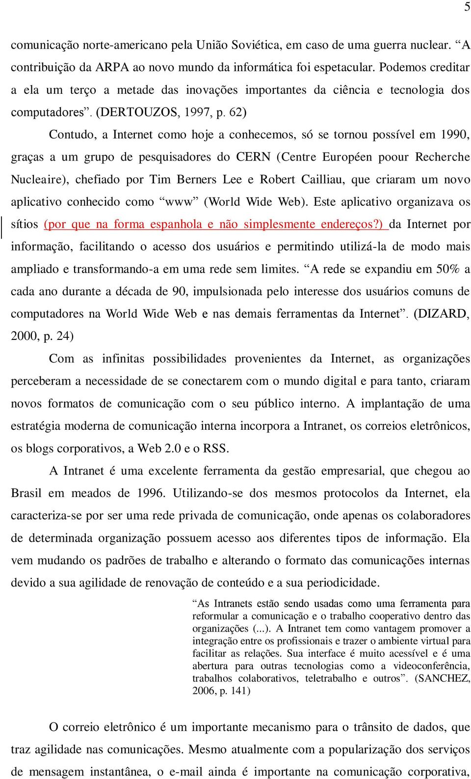 62) Contudo, a Internet como hoje a conhecemos, só se tornou possível em 1990, graças a um grupo de pesquisadores do CERN (Centre Européen poour Recherche Nucleaire), chefiado por Tim Berners Lee e