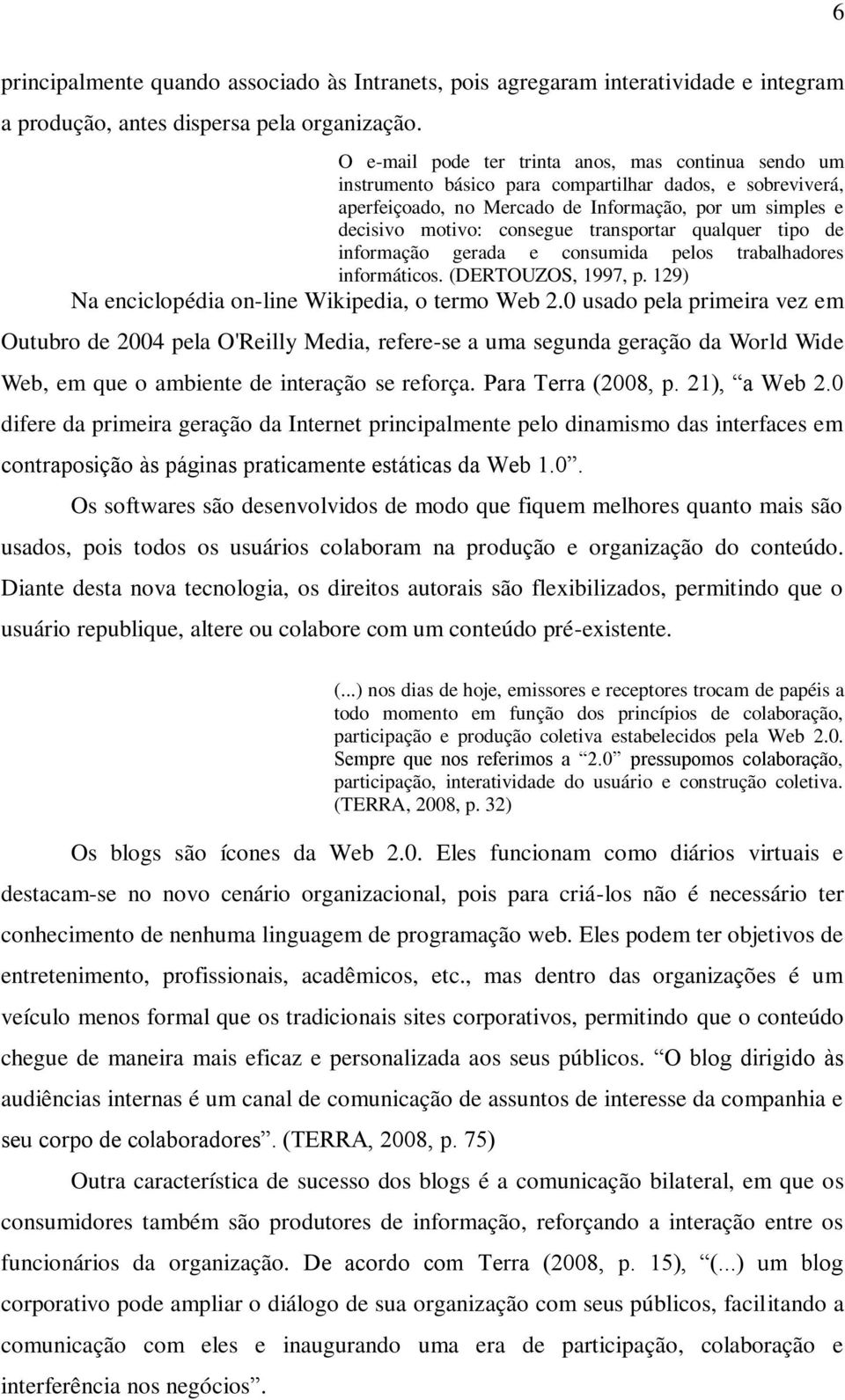 transportar qualquer tipo de informação gerada e consumida pelos trabalhadores informáticos. (DERTOUZOS, 1997, p. 129) Na enciclopédia on-line Wikipedia, o termo Web 2.