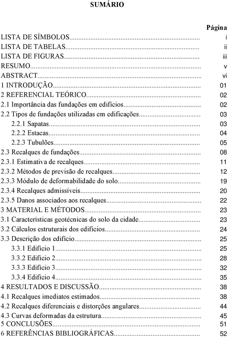 .. 11 2.3.2 Métodos de previsão de recalques... 12 2.3.3 Módulo de deformabilidade do solo... 19 2.3.4 Recalques admissíveis... 20 2.3.5 Danos associados aos recalques... 22 3 MATERIAL E MÉTODOS.