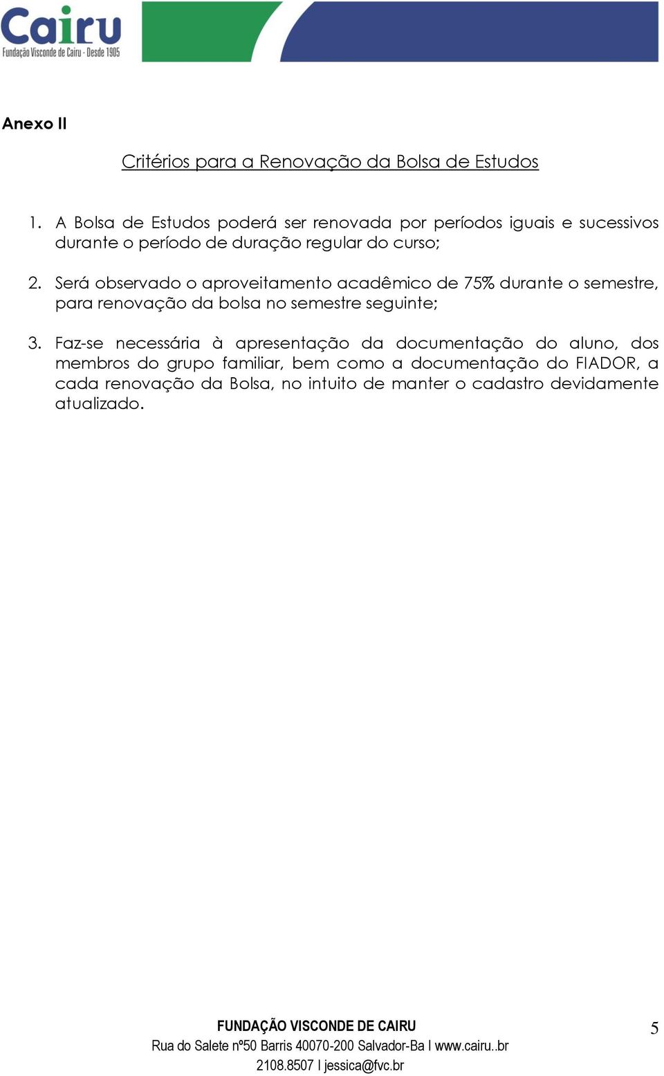 Será observado o aproveitamento acadêmico de 75% durante o semestre, para renovação da bolsa no semestre seguinte; 3.