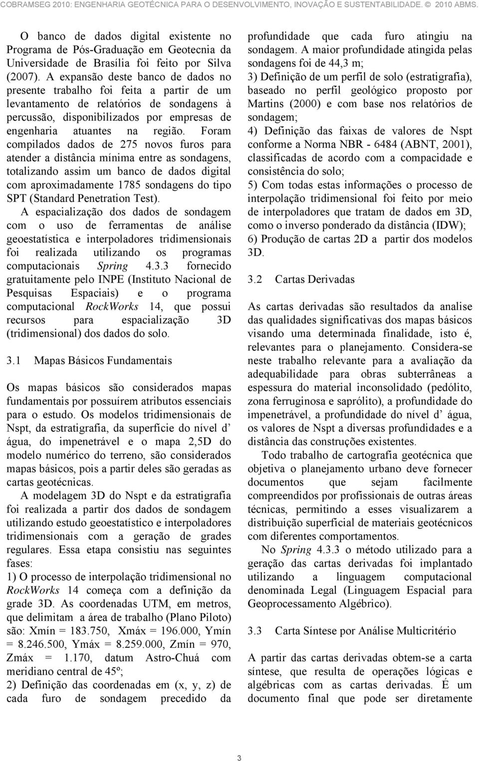 Foram compilados dados de 275 novos furos para atender a distância mínima entre as sondagens, totalizando assim um banco de dados digital com aproximadamente 1785 sondagens do tipo SPT (Standard