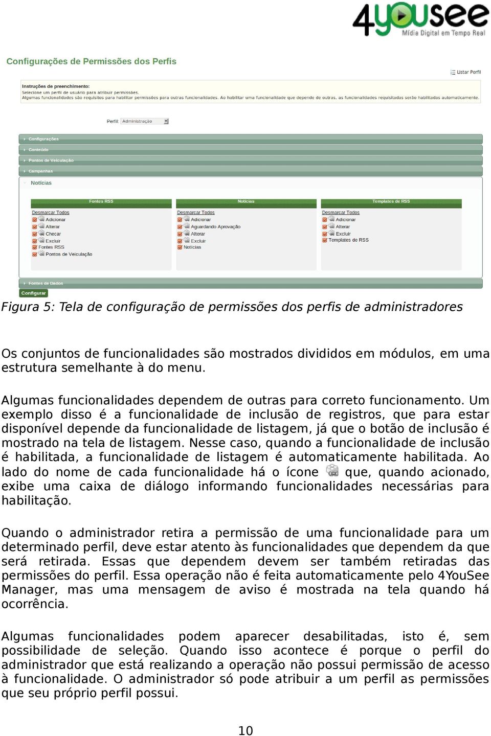 Um exemplo disso é a funcionalidade de inclusão de registros, que para estar disponível depende da funcionalidade de listagem, já que o botão de inclusão é mostrado na tela de listagem.