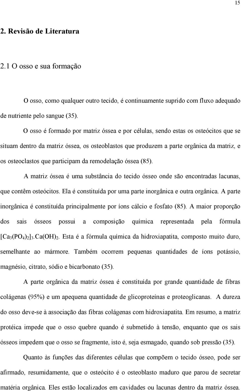 participam da remodelação óssea (85). A matriz óssea é uma substância do tecido ósseo onde são encontradas lacunas, que contêm osteócitos. Ela é constituída por uma parte inorgânica e outra orgânica.