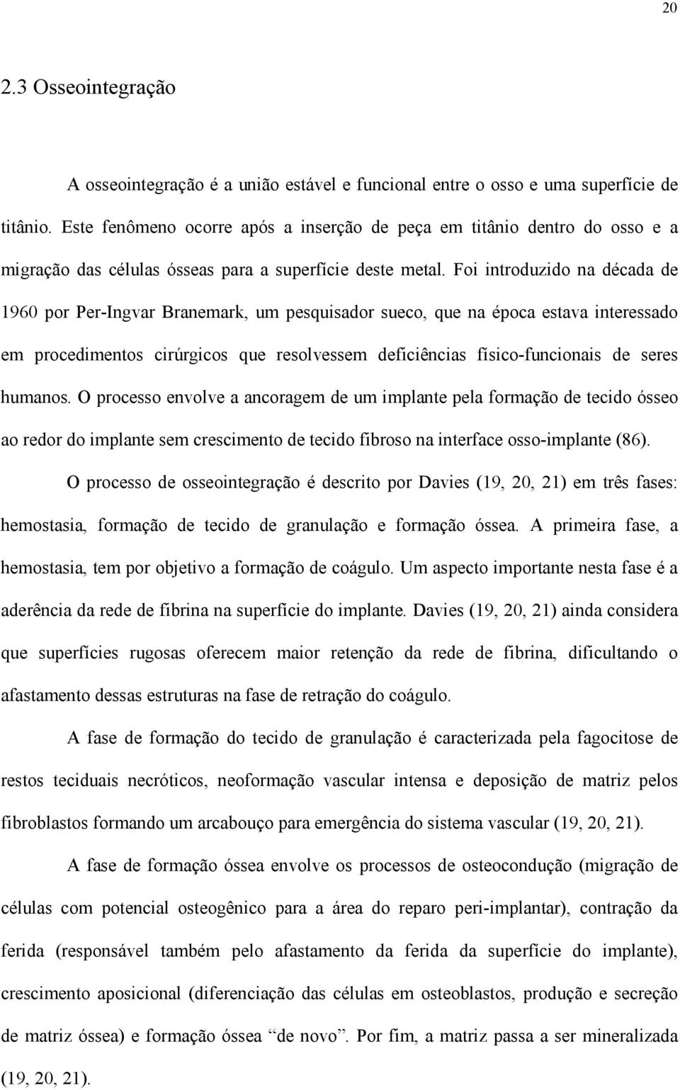 Foi introduzido na década de 1960 por Per-Ingvar Branemark, um pesquisador sueco, que na época estava interessado em procedimentos cirúrgicos que resolvessem deficiências físico-funcionais de seres